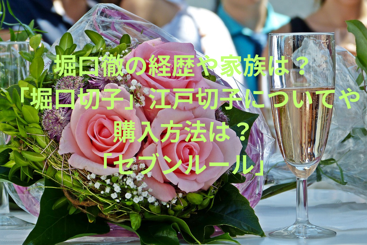 堀口徹の経歴や家族は？ 「堀口切子」江戸切子についてや 購入方法は？ 「セブンルール」